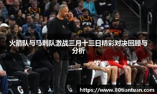 火箭队与马刺队激战三月十三日精彩对决回顾与分析